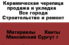 Керамическая черепица продажа и укладка - Все города Строительство и ремонт » Материалы   . Ханты-Мансийский,Сургут г.